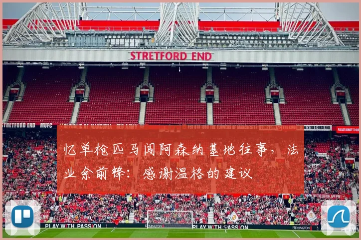 忆单枪匹马闯阿森纳基地往事，法业余前锋：感谢温格的建议