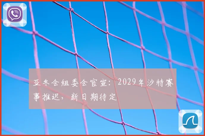 亚冬会组委会官宣：2029年沙特赛事推迟，新日期待定