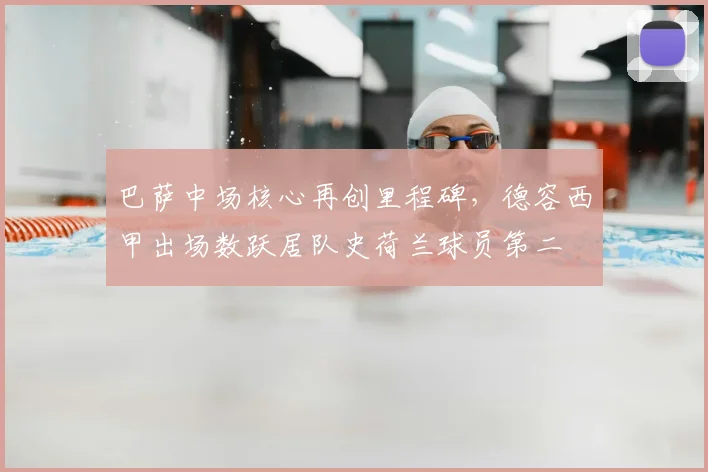 巴萨中场核心再创里程碑，德容西甲出场数跃居队史荷兰球员第二