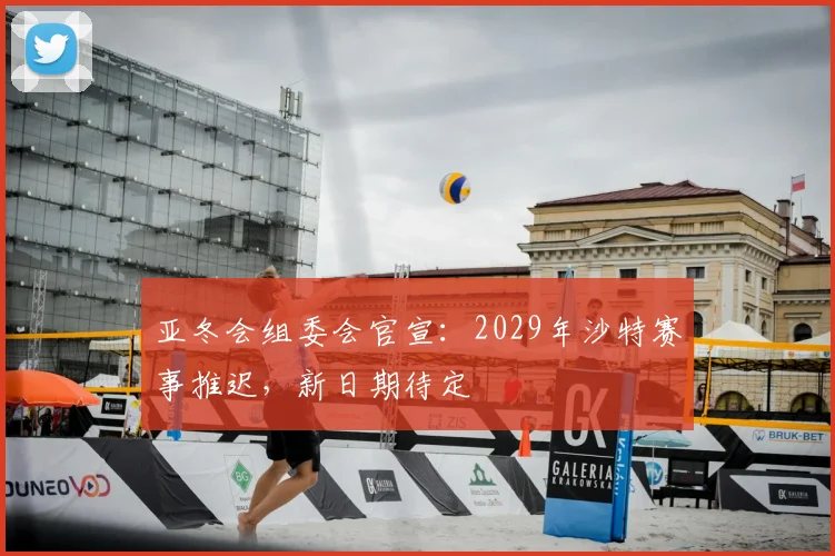 亚冬会组委会官宣：2029年沙特赛事推迟，新日期待定