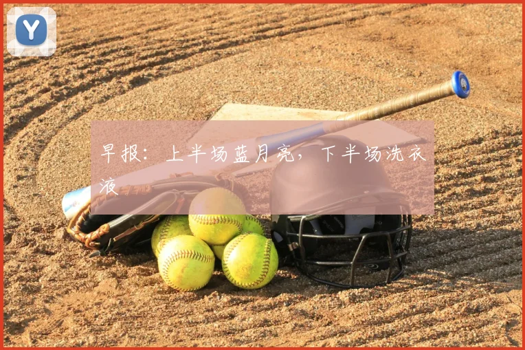 早报：上半场蓝月亮，下半场洗衣液