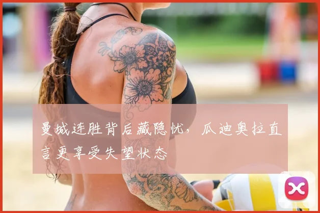 曼城连胜背后藏隐忧，瓜迪奥拉直言更享受失望状态