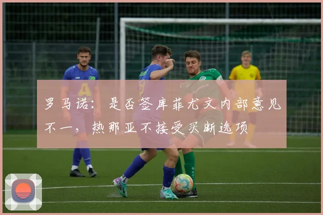 罗马诺：是否签库菲尤文内部意见不一，热那亚不接受买断选项