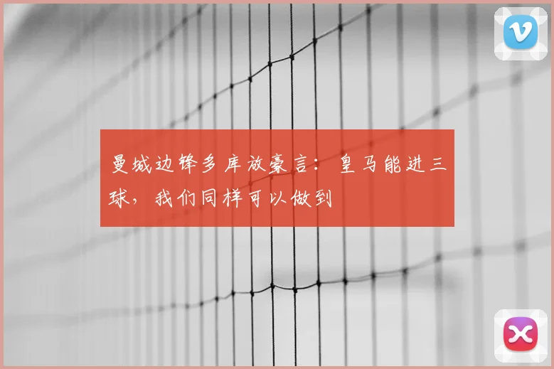 曼城边锋多库放豪言：皇马能进三球，我们同样可以做到