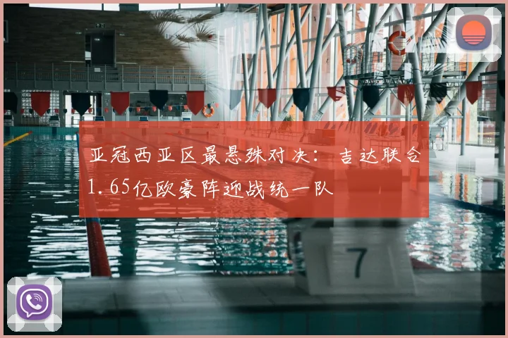 亚冠西亚区最悬殊对决：吉达联合1.65亿欧豪阵迎战统一队