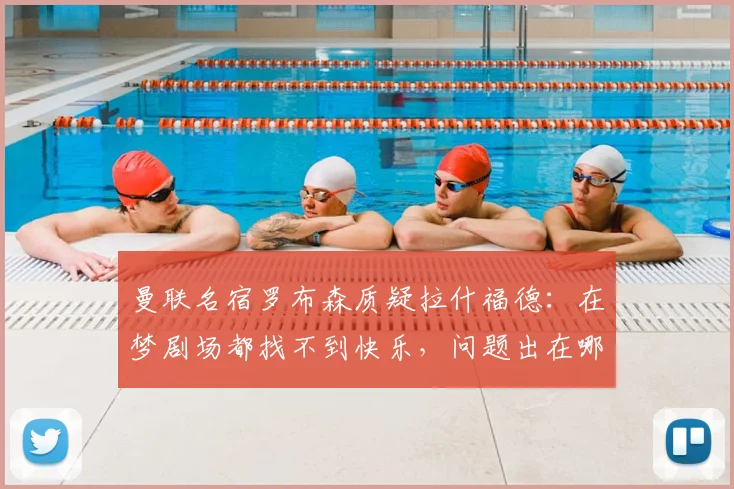曼联名宿罗布森质疑拉什福德：在梦剧场都找不到快乐，问题出在哪