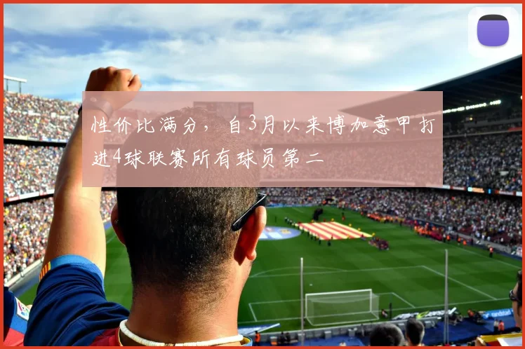 性价比满分，自3月以来博加意甲打进4球联赛所有球员第二